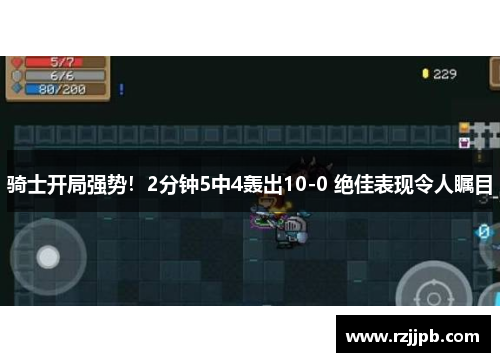 骑士开局强势！2分钟5中4轰出10-0 绝佳表现令人瞩目